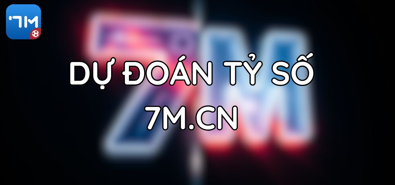 Dự Đoán Tỷ Số Bóng Đá: Bí Quyết Từ Chuyên Gia 7M.CN 1 Dự Đoán Tỷ Số Bóng Đá: Bí Quyết Từ Chuyên Gia 7M.CN