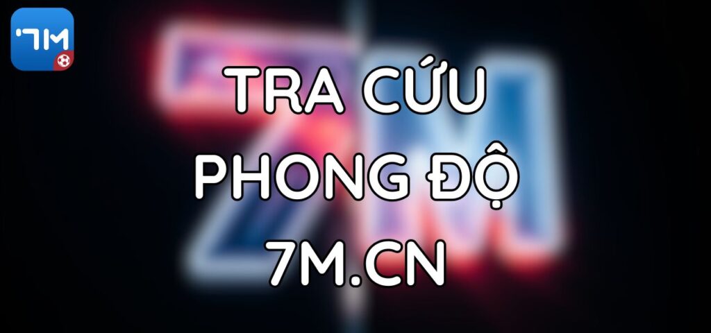 Hướng Dẫn Tra Cứu Phong Độ Đội Bóng Trên 7M.CN
