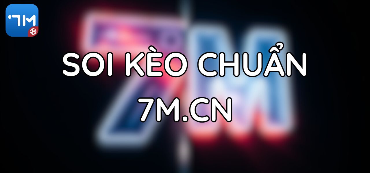 Soi Kèo Bóng Đá Chuẩn Với Dữ Liệu Từ 7M.CN 1 Soi Kèo Bóng Đá Chuẩn Với Dữ Liệu Từ 7M.CN